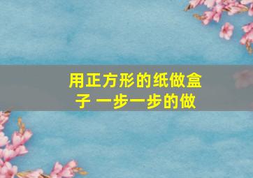 用正方形的纸做盒子 一步一步的做